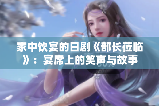 家中饮宴的日剧《部长莅临》：宴席上的笑声与故事