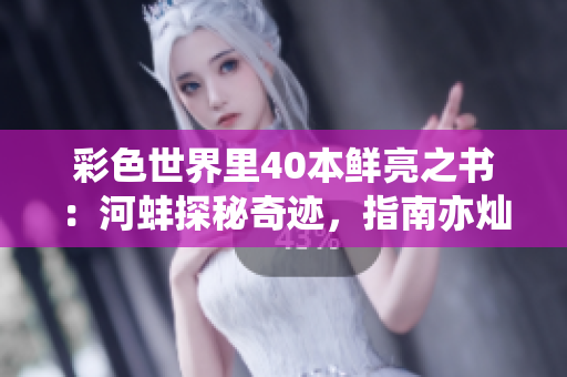 彩色世界里40本鲜亮之书：河蚌探秘奇迹，指南亦灿烂