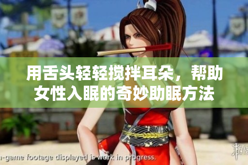 用舌头轻轻搅拌耳朵，帮助女性入眠的奇妙助眠方法