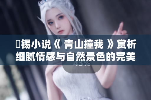 姀锡小说《 青山撞我 》赏析细腻情感与自然景色的完美结合