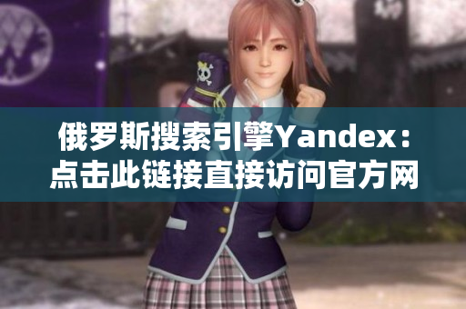 俄罗斯搜索引擎Yandex：点击此链接直接访问官方网站