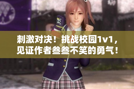刺激对决！挑战校园1v1，见证作者叁叁不笑的勇气！