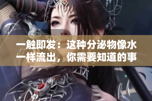 一触即发：这种分泌物像水一样流出，你需要知道的事项