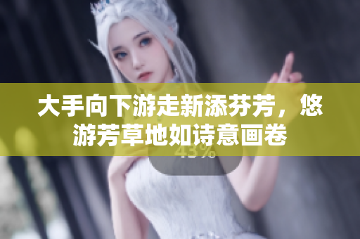大手向下游走新添芬芳，悠游芳草地如诗意画卷