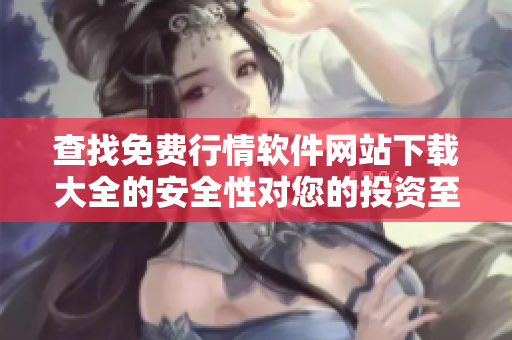 查找免费行情软件网站下载大全的安全性对您的投资至关重要