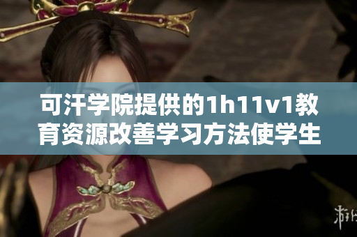 可汗学院提供的1h11v1教育资源改善学习方法使学生受益匪浅