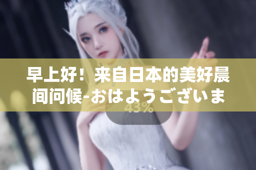 早上好！来自日本的美好晨间问候-おはようございます