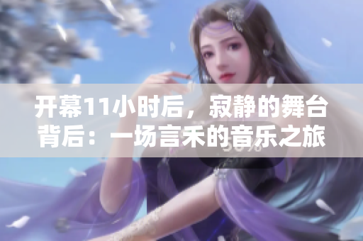 开幕11小时后，寂静的舞台背后：一场言禾的音乐之旅