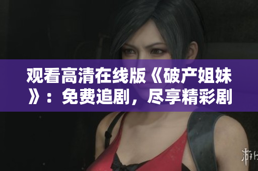 观看高清在线版《破产姐妹》：免费追剧，尽享精彩剧情！