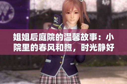 姐姐后庭院的温馨故事：小院里的春风和煦，时光静好，岁月安然