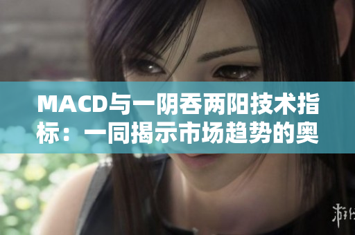 MACD与一阴吞两阳技术指标：一同揭示市场趋势的奥秘