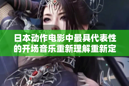 日本动作电影中最具代表性的开场音乐重新理解重新定义