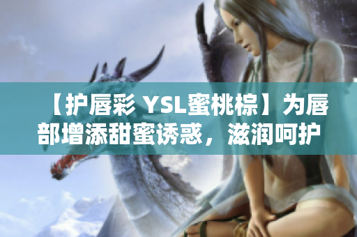 【护唇彩 YSL蜜桃棕】为唇部增添甜蜜诱惑，滋润呵护的魅力必备