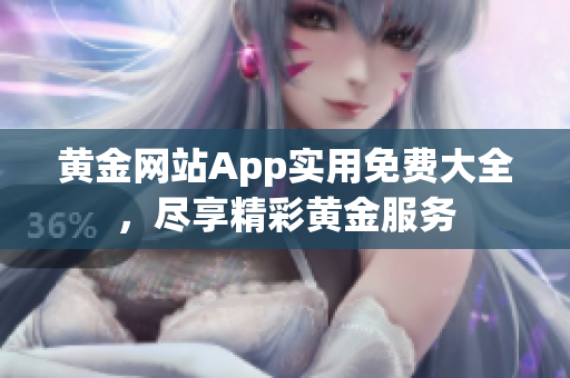 黄金网站App实用免费大全，尽享精彩黄金服务