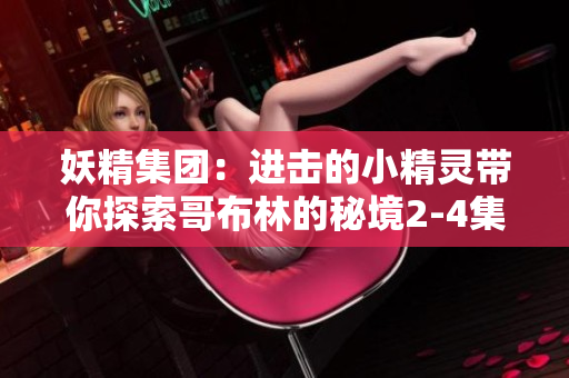 妖精集团：进击的小精灵带你探索哥布林的秘境2-4集