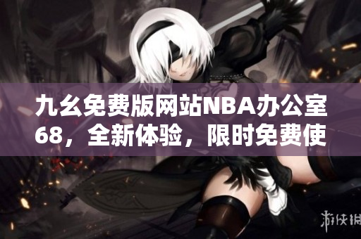 九幺免费版网站NBA办公室68，全新体验，限时免费使用