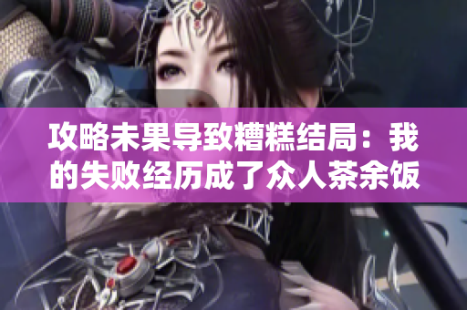 攻略未果导致糟糕结局：我的失败经历成了众人茶余饭后