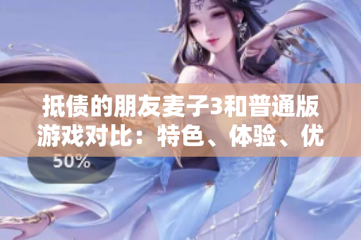 抵债的朋友麦子3和普通版游戏对比：特色、体验、优劣一览