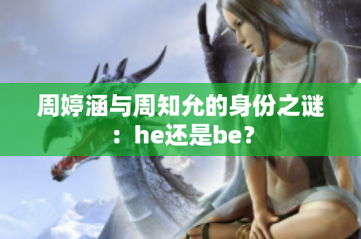 周婷涵与周知允的身份之谜：he还是be？