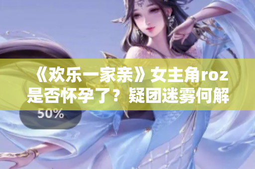 《欢乐一家亲》女主角roz是否怀孕了？疑团迷雾何解？