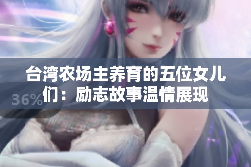 台湾农场主养育的五位女儿们：励志故事温情展现