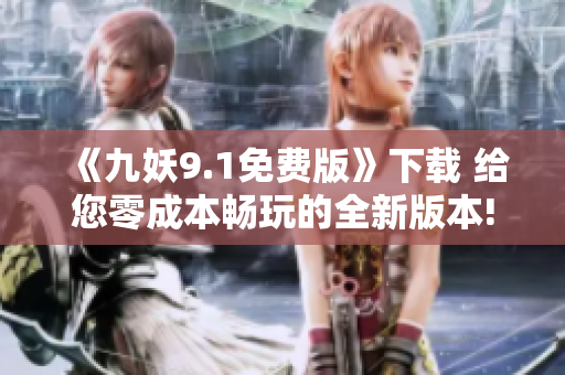 《九妖9.1免费版》下载 给您零成本畅玩的全新版本!