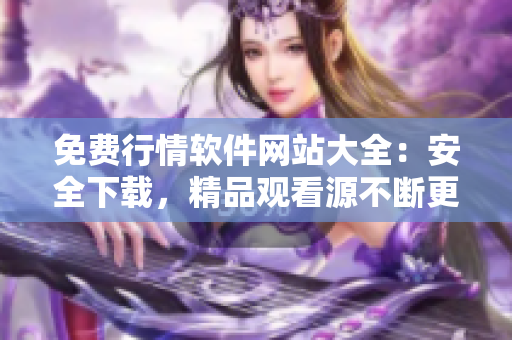免费行情软件网站大全：安全下载，精品观看源不断更新