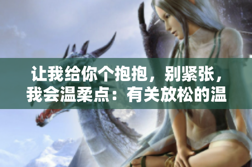 让我给你个抱抱，别紧张，我会温柔点：有关放松的温馨建议和技巧