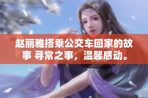 赵丽雅搭乘公交车回家的故事 寻常之事，温馨感动。
