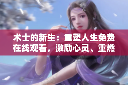 术士的新生：重塑人生免费在线观看，激励心灵、重燃希望