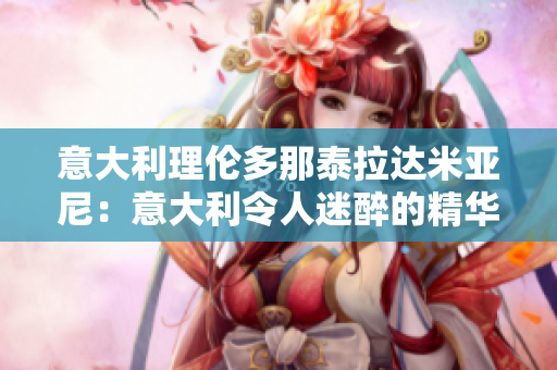 意大利理伦多那泰拉达米亚尼：意大利令人迷醉的精华