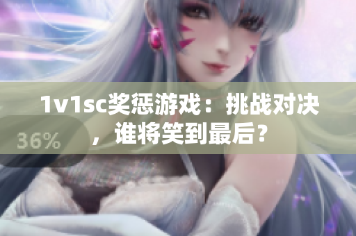 1v1sc奖惩游戏：挑战对决，谁将笑到最后？
