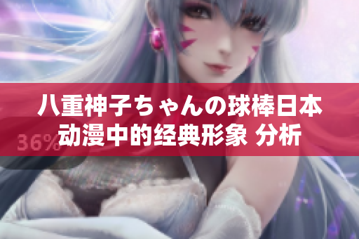 八重神子ちゃんの球棒日本动漫中的经典形象 分析