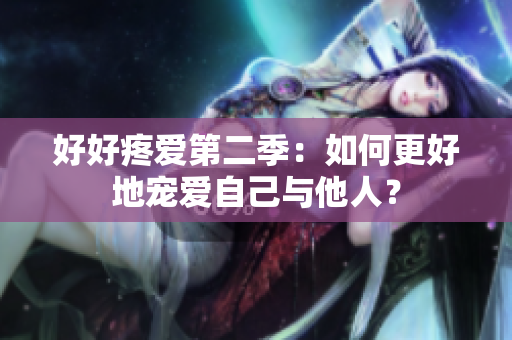 好好疼爱第二季：如何更好地宠爱自己与他人？