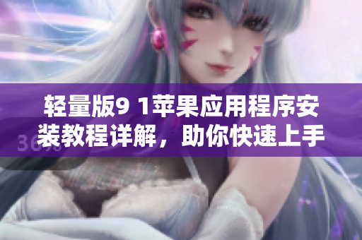 轻量版9 1苹果应用程序安装教程详解，助你快速上手