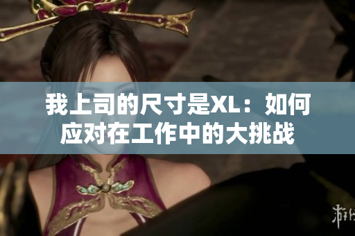 我上司的尺寸是XL：如何应对在工作中的大挑战