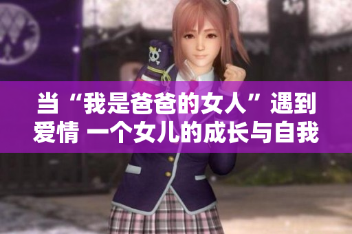 当“我是爸爸的女人”遇到爱情 一个女儿的成长与自我探索