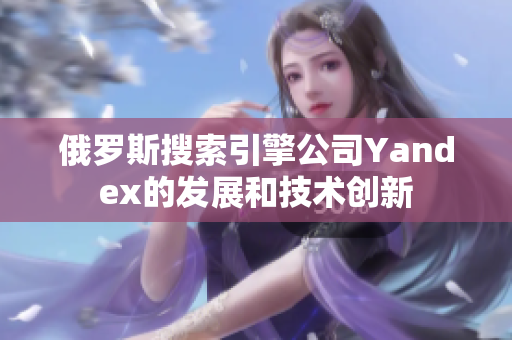 俄罗斯搜索引擎公司Yandex的发展和技术创新