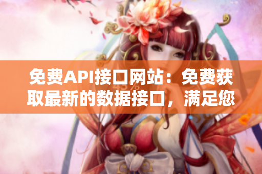 免费API接口网站：免费获取最新的数据接口，满足您的开发需求