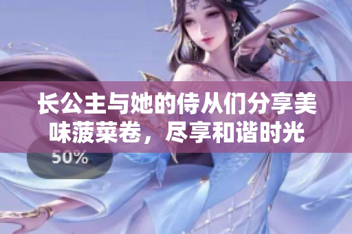 长公主与她的侍从们分享美味菠菜卷，尽享和谐时光