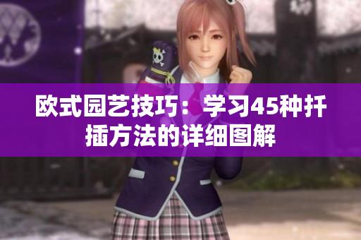 欧式园艺技巧：学习45种扦插方法的详细图解