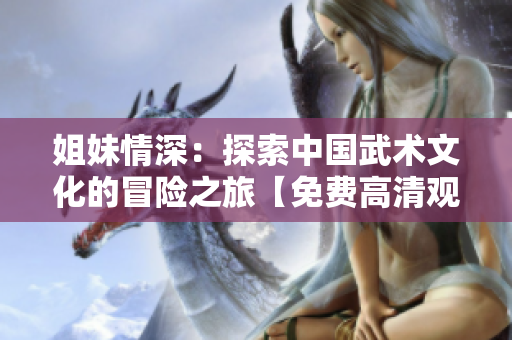 姐妹情深：探索中国武术文化的冒险之旅【免费高清观看】