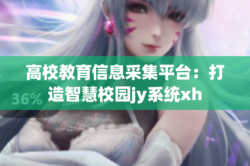 高校教育信息采集平台：打造智慧校园jy系统xh