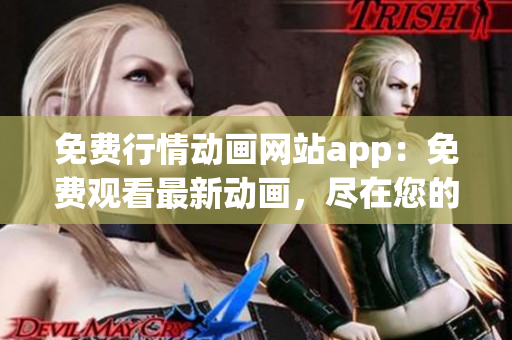 免费行情动画网站app：免费观看最新动画，尽在您的掌握!