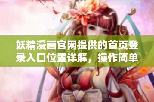 妖精漫画官网提供的首页登录入口位置详解，操作简单便捷