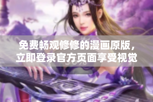免费畅观修修的漫画原版，立即登录官方页面享受视觉盛宴！