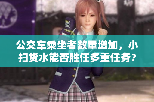 公交车乘坐者数量增加，小扫货水能否胜任多重任务？