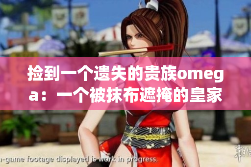 捡到一个遗失的贵族omega：一个被抹布遮掩的皇家秘密