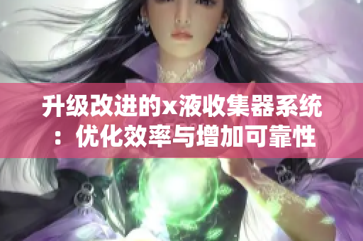 升级改进的x液收集器系统：优化效率与增加可靠性