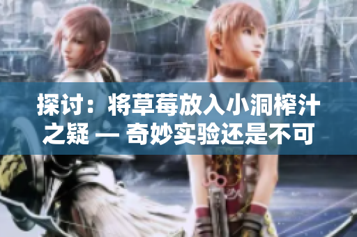 探讨：将草莓放入小洞榨汁之疑 — 奇妙实验还是不可取的？